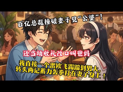 总裁妻子陪着男大去见家长,还当场收礼改口叫爸妈,我直接一个雷欧飞踢踹飞男大,转头两记蓄力轰拳打在妻子身上!