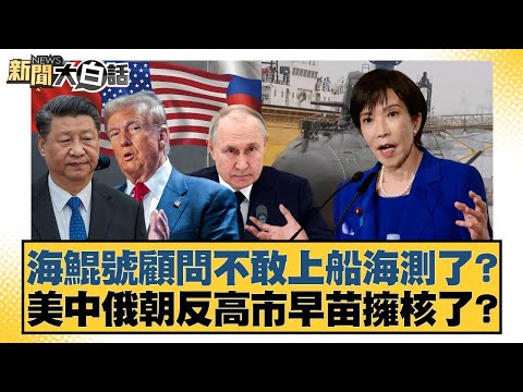 海鯤號顧問不敢上船海測了?美中俄朝反高市早苗擁核了?【#新聞大白話】20251221-4|#謝寒冰 #李大中 #黃征輝