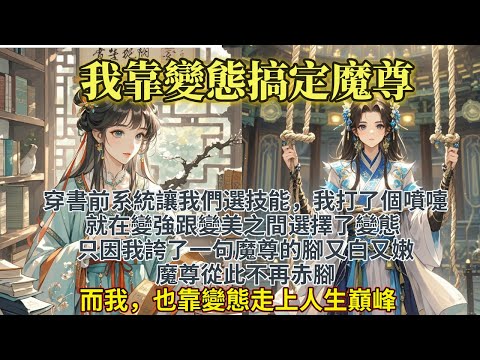 完結搞笑爽文:我在變強跟變美之間選擇了變態。穿書前系統讓我們選技能,我打了個噴嚏,就在變強跟變美之間選擇了變態。只因我誇了一句魔尊的腳又白又嫩,魔尊從此不再赤腳。而我,也靠變態走上人生巔峰。