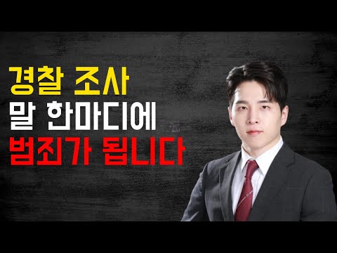 경찰 조사 받을 때 절대 하면 안되는 말, 변호사가 필요한 이유