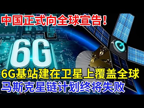 中国正式向全球宣告!6G基站建在卫星上,全球覆盖6G互联网,马斯克星链计划终将失败!【科技前沿】