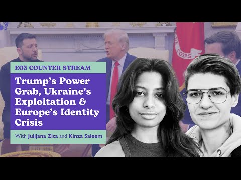 E03 Counter Stream: Trump’s Power Grab, Ukraine’s Exploitation and Europe’s Identity Crisis