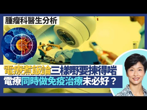 電療新發展(下)|癌症治療煮飯論 米、飯煲、飯碗都要揀得啱!電療同時化療/標靶藥提升療效減副作用!電療同時免疫治療未必有效 或要電療後先好做?|王建芳醫生 臨床腫瘤科饒家棟醫學博士|人類健康研究所