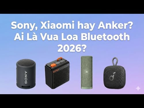 Sony, Xiaomi hay Anker? Ai Là Vua Loa Bluetooth 2026?