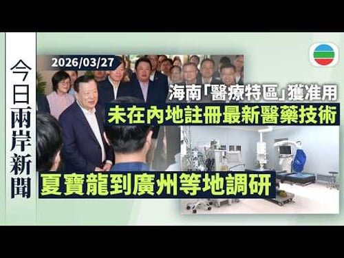 今日兩岸新聞重點:夏寶龍到廣州等地 圍繞支持港澳主動對接「十五五」規劃調研|海南「醫療特區」獲准用未在內地註冊上市最新醫藥技術|無綫新聞|TVB News|2026/03/27