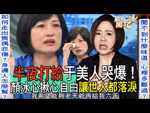 【精華版】半夜打給于美人哭爆!顏冰心揪心自白讓世人都落淚