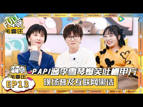 EP13期完整版:papi酱李雪琴爆笑吐槽甲方!李雪琴发朋友圈幽默讽刺领导让自己退出脱口秀圈! |《毛雪汪》 FULL #综艺 #毛雪汪 #李雪琴 #毛不易 #papi酱