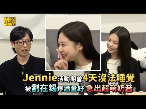 Jennie活動期曾4天沒法睡覺被劉在錫爆酒量好 急出超萌奶音