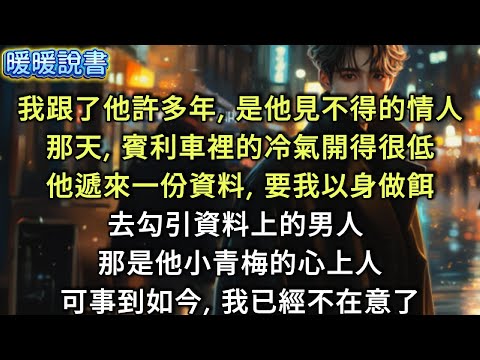 我跟了他許多年,是他見不得的情人。那天,賓利車裡的冷氣開得很低,他給我遞來一份資料,要我以身做餌去勾引資料上的男人 ---- 他小青梅的心上人。可事到如今,我已經不在意了。