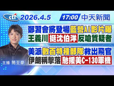 【4/5即時新聞】鄭習會將登場"藍營AI影片曝" 王義川"挺沈伯洋"反嗆質疑者 美派"數百特種部隊"救出飛官 伊朗稱擊落"馳援美C-130軍機"|簡至豪報新聞 20260405 @中天電視CtiTv