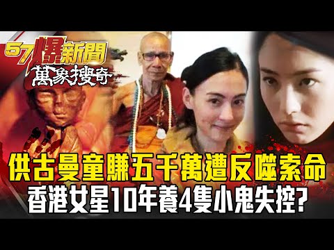 供古曼童賺進五千萬...20年後遭「反噬索命」!香港女星10年養4隻小鬼失控? - 林裕豐 馬西屏 劉燦榮 【57爆新聞 萬象搜奇】