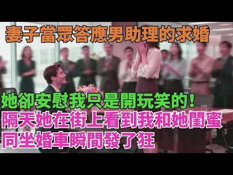 妻子當眾答應男助理的求婚,她卻安慰我:“只是開玩笑的!”隔天她在街上,看到我和她閨蜜同坐婚車瞬間發了狂【清風與你】
