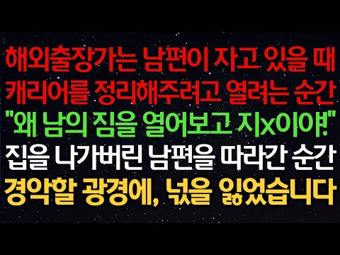 실화사연- 해외출장가는 남편이 자고 있을때캐리어를 정리해주려고 열려는 순간"왜 남의 짐을 열어보고 지x이야!”집을 나가버린 남편을 따라간 순간경악할 광경에, 넋을 잃었습니다