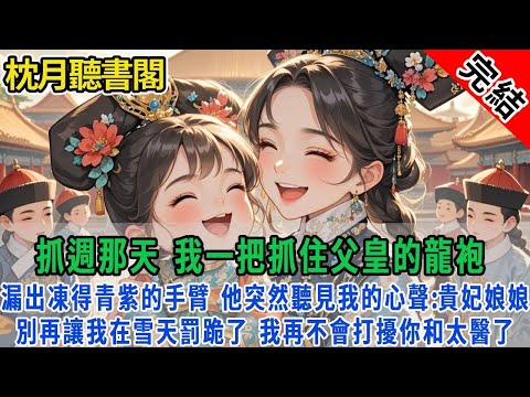 【完结古言】抓週那天,我一把抓住父皇的龍袍 。漏出凍得青紫的手臂,他突然聽見我的心聲: 娘娘別讓我在大雪下罰跪了,我再也不打擾你和太醫了。#古言#完結#情感#故事頻道#甜文#團寵#甜寵