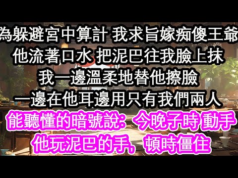 為躲避宮中算計 我求旨嫁痴傻王爺他流著口水 把泥巴往我臉上抹我一邊溫柔地替他擦臉一邊在他耳邊用只有我們兩人能聽懂的暗號說:今晚子時 動手他玩泥巴的手,頓時僵住【花開】【愛情】【生活】