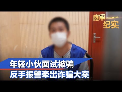轻小伙面试被骗,反手报警牵出诈骗大案#庭审纪实 FULL