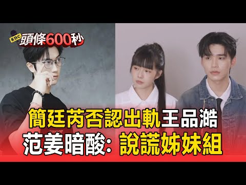 簡廷芮否認「出軌王品澔」范姜暗酸:說謊姊妹組? 網挖出2人情人節合唱影片「王子也有留言」【頭條600秒】