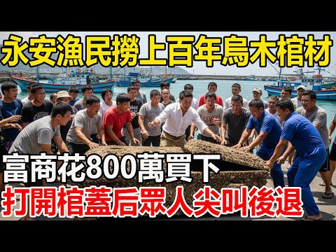 永安漁港漁民撈上百年烏木棺材,富商花 800 萬買下,打開棺蓋后眾人尖叫後退