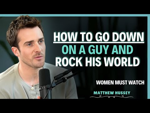 How to Go Down on a Guy, 5 Expert Moves That Drive Him Crazy | Matthew Hussey | Dating Advice