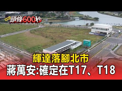輝達落腳北市!蔣萬安:確定在T17、T18【頭條600秒】