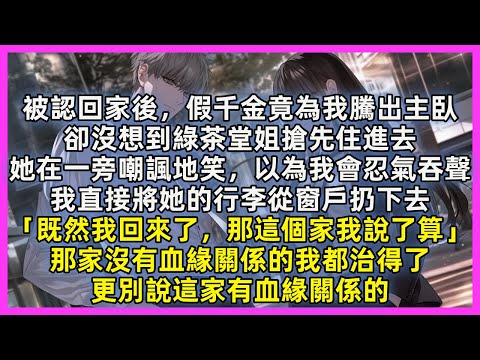 被認回家後,假千金竟為我騰出主臥,卻沒想到綠茶堂姐搶先住進去,她在一旁嘲諷地笑,以為我會忍氣吞聲,我直接將她的行李從窗戶扔下去「既然我回來了,那這個家我說了算」