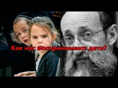 Как нас воспринимают дети? Рав Ашер Кушнир