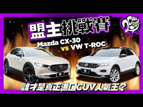 【盟主挑戰賽】Mazda CX-30 vs VW T-ROC | 誰才是真正進口 CUV 人氣王?
