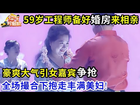59岁工程师准备好婚房来相亲,好爽大气引女嘉宾争抢,全场撮合下成功抱走丰满美妇!
