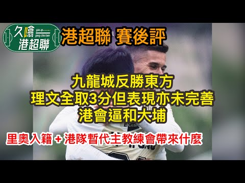 九龍城反勝東方│理文全取3分但表現亦未完善│港會逼和大埔│談里奧入籍、港隊暫代主教練《久噏港超聯》2025-12-09 港超聯賽後評 #蘇雞