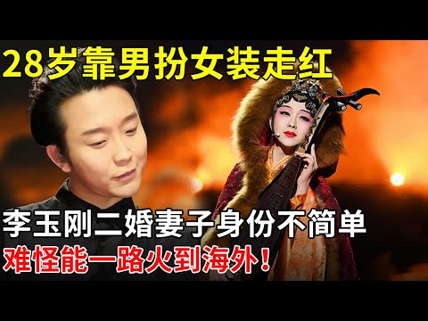 28岁靠男扮女装走红,李玉刚二婚妻子身份不简单,难怪能一路火到海外!【揭秘天下】