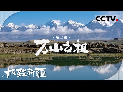 《极致新疆》02 万山之祖:天山、昆仑山、喀喇昆仑山等五大山系在此交汇 共同构成这片大地的脊梁【CCTV纪录】