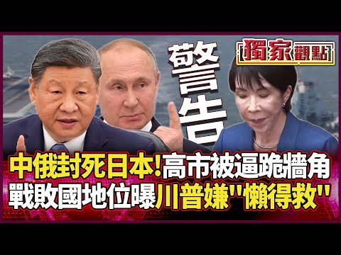 中俄罕見聯手「封死日本」!高市早苗被逼跪牆角 戰敗國身分曝光 連川普都嫌「懶得救」!#獨家觀點 #環球大戰線 #寰宇新聞@Global-vision-talk