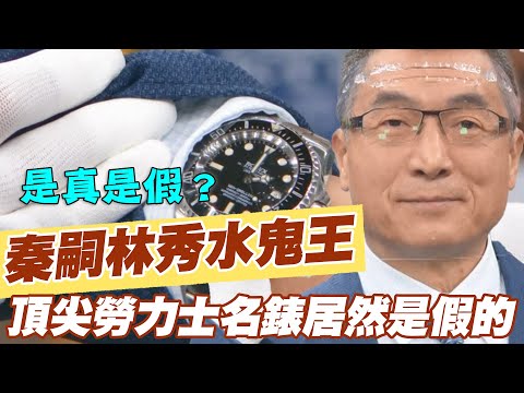 【精華版】秦嗣林秀水鬼王!頂尖勞力士名錶居然是假的