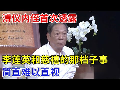 溥仪内侄讲皇宫秘密,首次透露李莲英和慈禧的那档子事,简直难以直视【非常故事】