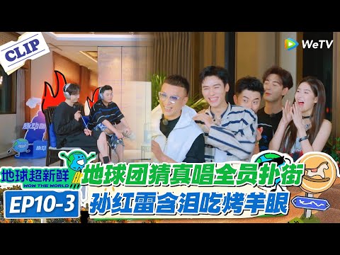 【地球超新鲜】EP10-3:猜歌游戏大型翻车!陈星旭孙红雷被迫吃烤羊眼!#地球超新鲜 #孙红雷 #李乃文 #陈赫 #刘宇宁 #龚俊 #陈星旭 #王玉雯 #欧阳娣娣