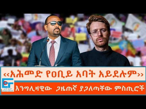 "አሕመድ አሊ የዐቢይ አባት አይደሉም'' እንግሊዛዊው ጋዜጠኛ ያጋለጣቸው ምስጢሮች |ETHIO FORUM