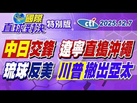 遼寧艦編隊進逼沖繩 自衛隊F15險淪共軍活靶!? 駐日美軍屢犯刑案 琉球居民難耐抗議 川普新版"國安戰略"聚焦西半球【#國際直球對決】20251207特別版@中天電視CtiTv