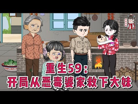 💕现代动画【重生59:开局从恶毒婆家救下大妹】重生到了59年悲剧发生前夕!大妹被婆家活活打死,外甥女被溺死,老娘病死,小妹被人贩子拐走!上辈子他野了心不顾家,但这辈子势要让一家人吃饱穿暖!#蔓蔓动画
