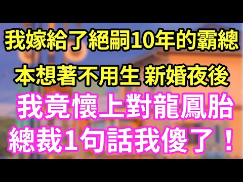 我嫁給了絕嗣10年的霸總本想著不用生 新婚夜後我竟懷上對龍鳳胎總裁1句話我傻了!#現言#總裁#甜文#故事 #言情#一口氣看完