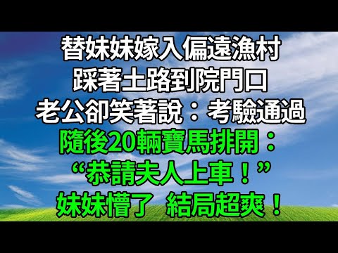 替妹妹嫁入偏遠漁村,踩著土路到院門口,老公卻笑著說:考驗通過!隨後20輛寶馬排開:“恭請夫人上車!” 妹妹懵了, 結局超爽!#生活經驗 #為人處世 #人生感悟 #故事分享 #打脸 #原创视频