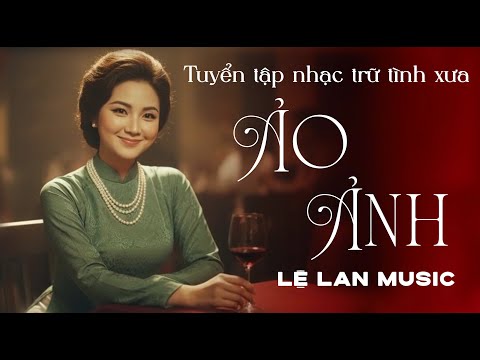 🔴 Tuyển Tập Trữ Tình ẢO ẢNH - LỆ LAN MUSIC 🔥🔥 | Nhạc Xưa Hòa Âm Mới Cực Hay