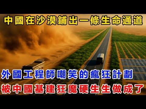中國在沙漠鋪出一條生命通道!外國工程師嘲笑的瘋狂計劃,被中國基建狂魔硬生生做成了!