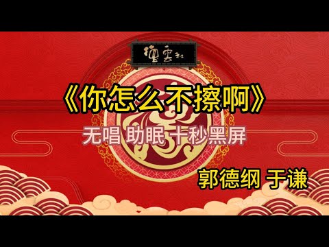 《你怎么不擦啊》郭德纲 于谦 | 无唱 助眠 十秒黑屏