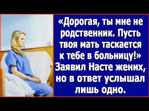 Дорогая, ты мне не родственник. Пусть твоя мать таскается к тебе в больницу. Сказал жених.