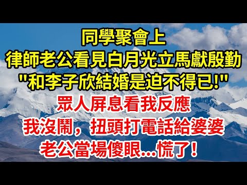 同學聚會上,律師老公看見白月光立馬獻殷勤"和李子欣結婚是迫不得已!"眾人屏息看我反應,我沒鬧,扭頭打電話給婆婆,老公當場傻眼...慌了!#正能量 #故事分享 #故事頻道 #情感