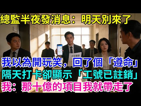 新總監半夜發消息:你明天不用來了。我以為開玩笑,回了個「遵命」,隔天顯示工號已註銷,我:十億的項目我帶走了#故事分享 #故事頻道#故事 #情感故事 #一口气看完 #睡前故事#情感#奇葩 #故事 #奇聞