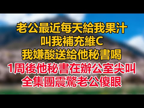 老公最近每天給我果汁,叫我補充維C,我嫌酸送給他秘書喝,1周後他秘書在辦公室尖叫,全集團震驚 老公傻眼#為人處世 #正能量 #故事分享 #生活經驗 #情感
