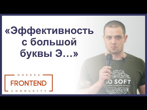 Эффективность с большой буквы Э… или любой другой | Odessa Frontend Meetup #13