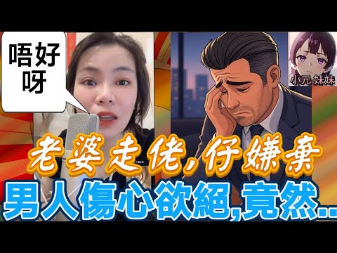 【小元最新B】老婆走佬 仔嫌棄,男人傷心欲絕,竟然..🤯 #小元姐姐 #廣東話 #小元情感分享 #小元妹妹 8 17 NI A