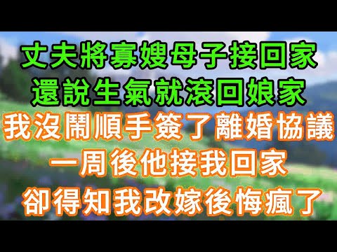 丈夫將寡嫂母子接回家,還說生氣就滾回娘家,我沒鬧順手簽了離婚協議,一周後他接我回家,卻得知我改嫁後悔瘋了!#情感故事 #為人處世 #生活经验